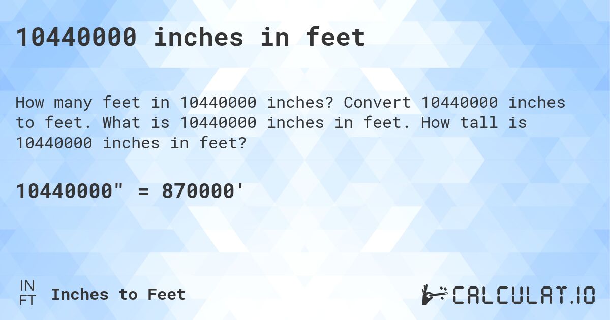 10440000 inches in feet. Convert 10440000 inches to feet. What is 10440000 inches in feet. How tall is 10440000 inches in feet?