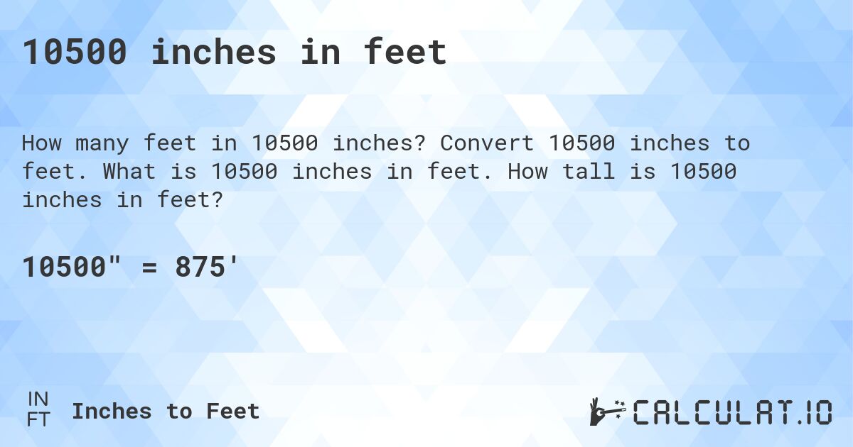 10500 inches in feet. Convert 10500 inches to feet. What is 10500 inches in feet. How tall is 10500 inches in feet?