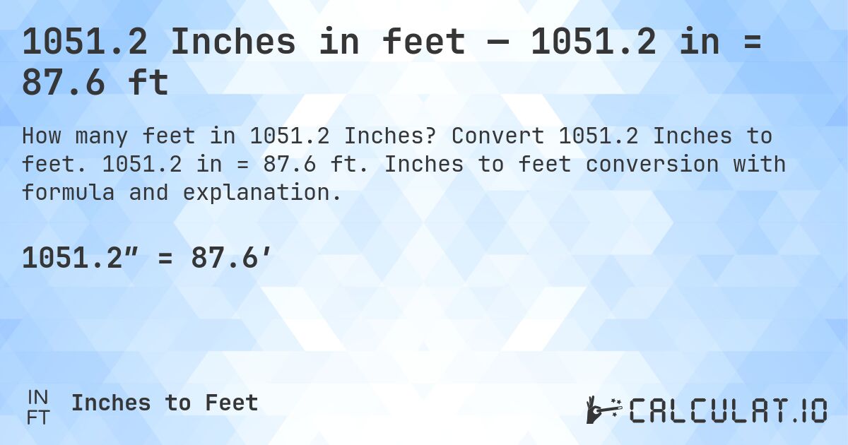 1051.2 Inches in feet — 1051.2 in = 87.6 ft. Convert 1051.2 Inches to feet. 1051.2 in = 87.6 ft. Inches to feet conversion with formula and explanation.