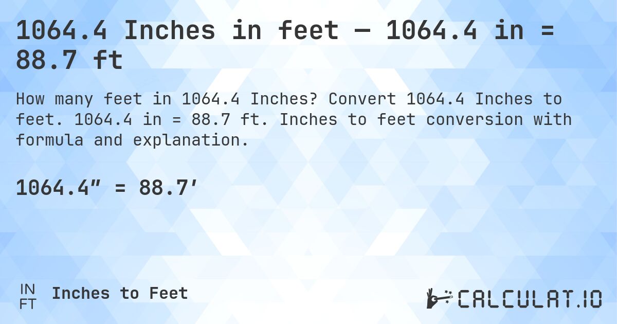 1064.4 Inches in feet — 1064.4 in = 88.7 ft. Convert 1064.4 Inches to feet. 1064.4 in = 88.7 ft. Inches to feet conversion with formula and explanation.