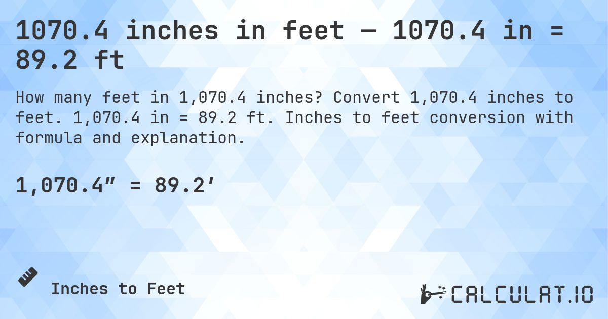 1070.4 inches in feet — 1070.4 in = 89.2 ft. Convert 1,070.4 inches to feet. 1,070.4 in = 89.2 ft. Inches to feet conversion with formula and explanation.