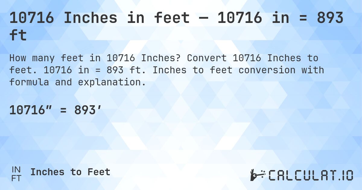 10716 Inches in feet — 10716 in = 893 ft. Convert 10716 Inches to feet. 10716 in = 893 ft. Inches to feet conversion with formula and explanation.