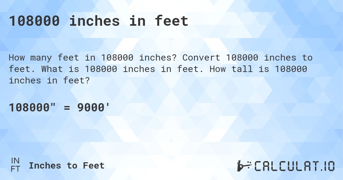108000 inches in feet. Convert 108000 inches to feet. What is 108000 inches in feet. How tall is 108000 inches in feet?