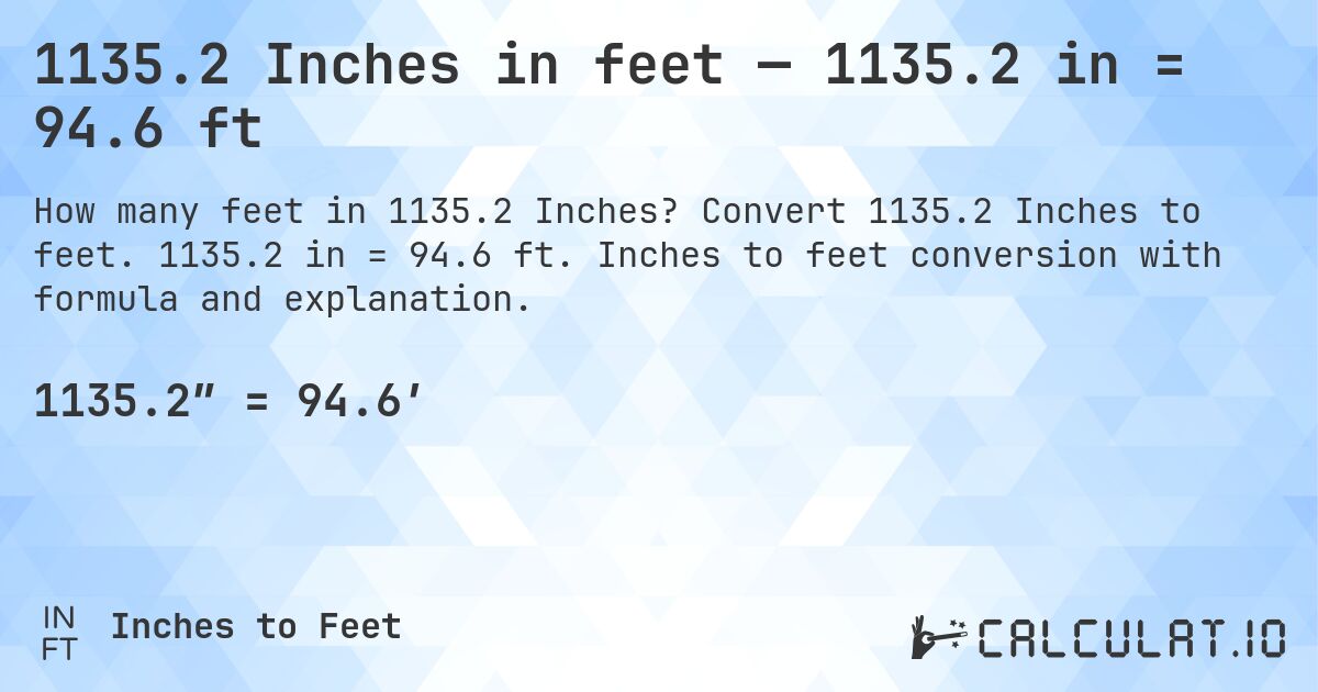 1135.2 Inches in feet — 1135.2 in = 94.6 ft. Convert 1135.2 Inches to feet. 1135.2 in = 94.6 ft. Inches to feet conversion with formula and explanation.