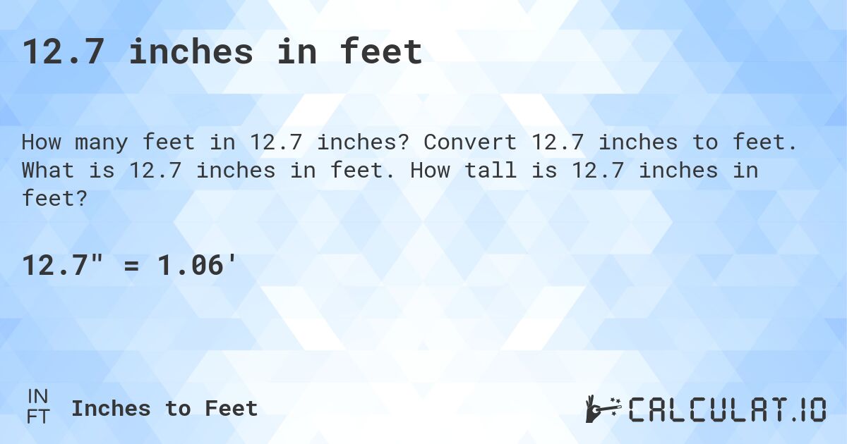 12.7 inches in feet. Convert 12.7 inches to feet. What is 12.7 inches in feet. How tall is 12.7 inches in feet?
