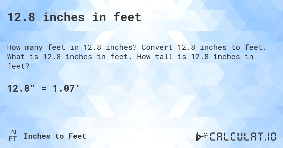12.8 inches in feet. Convert 12.8 inches to feet. What is 12.8 inches in feet. How tall is 12.8 inches in feet?