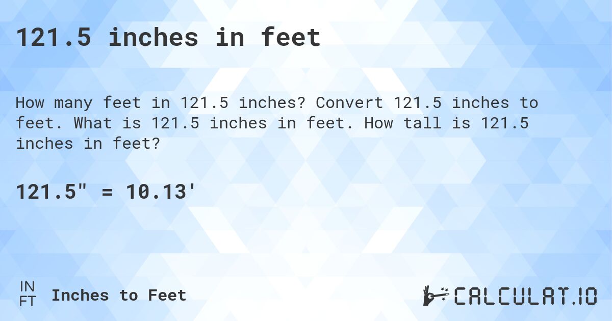 121.5 inches in feet. Convert 121.5 inches to feet. What is 121.5 inches in feet. How tall is 121.5 inches in feet?