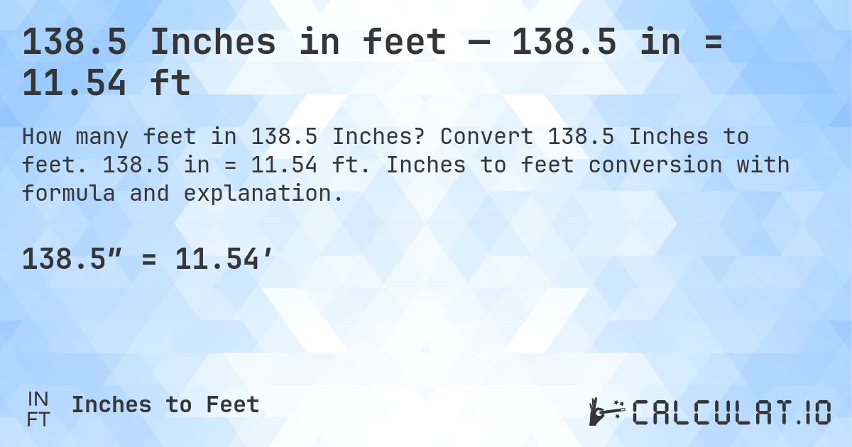 138.5 Inches in feet — 138.5 in = 11.54 ft. Convert 138.5 Inches to feet. 138.5 in = 11.54 ft. Inches to feet conversion with formula and explanation.