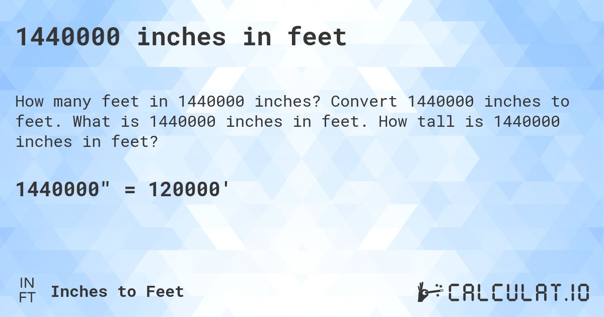 1440000 inches in feet. Convert 1440000 inches to feet. What is 1440000 inches in feet. How tall is 1440000 inches in feet?