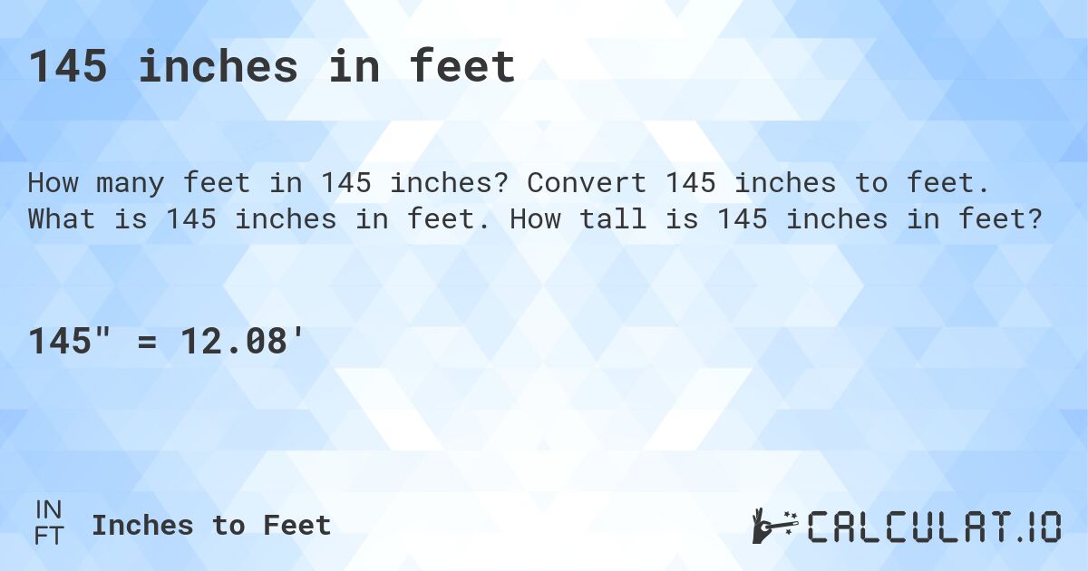 145 inches in feet. Convert 145 inches to feet. What is 145 inches in feet. How tall is 145 inches in feet?