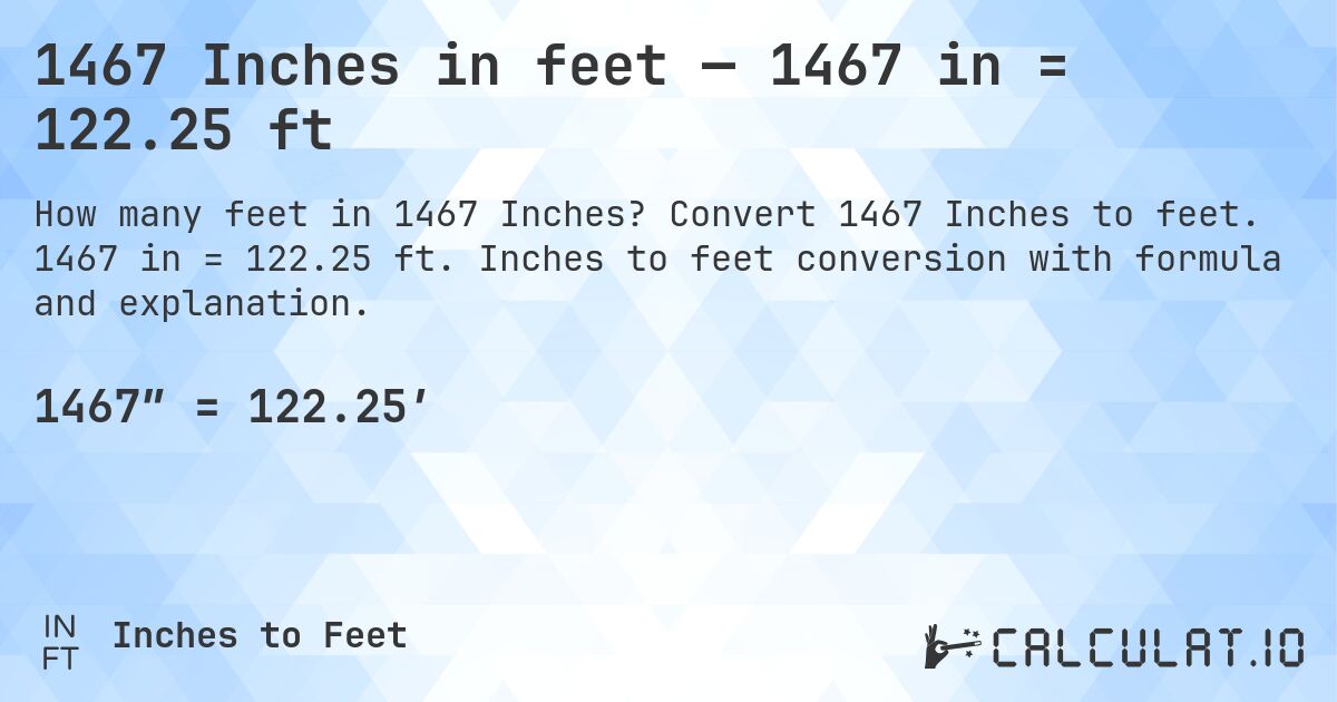 1467 Inches in feet — 1467 in = 122.25 ft. Convert 1467 Inches to feet. 1467 in = 122.25 ft. Inches to feet conversion with formula and explanation.