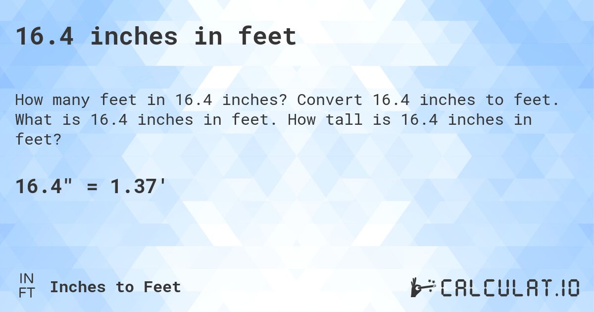 16.4 inches in feet. Convert 16.4 inches to feet. What is 16.4 inches in feet. How tall is 16.4 inches in feet?