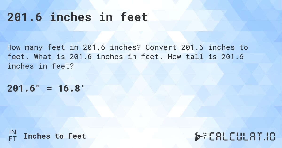 201.6 inches in feet. Convert 201.6 inches to feet. What is 201.6 inches in feet. How tall is 201.6 inches in feet?