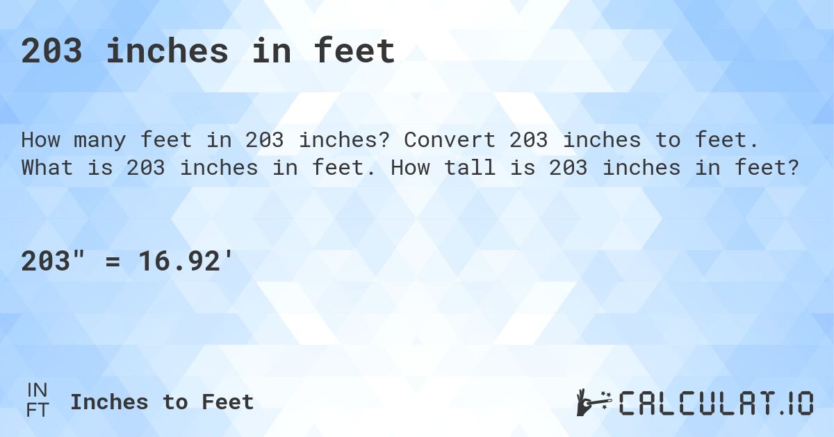 203 inches in feet. Convert 203 inches to feet. What is 203 inches in feet. How tall is 203 inches in feet?