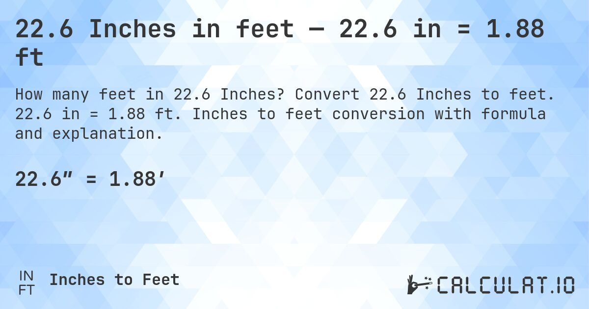 22.6 Inches in feet — 22.6 in = 1.88 ft. Convert 22.6 Inches to feet. 22.6 in = 1.88 ft. Inches to feet conversion with formula and explanation.