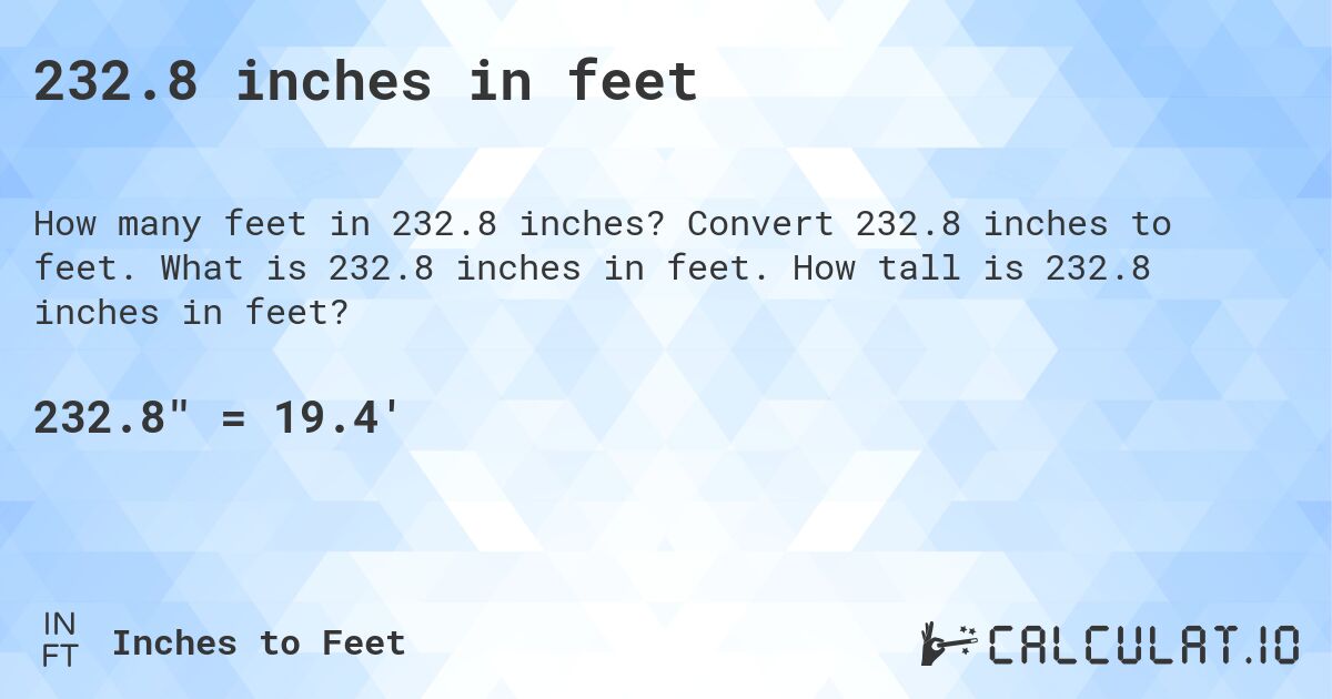 232.8 inches in feet. Convert 232.8 inches to feet. What is 232.8 inches in feet. How tall is 232.8 inches in feet?