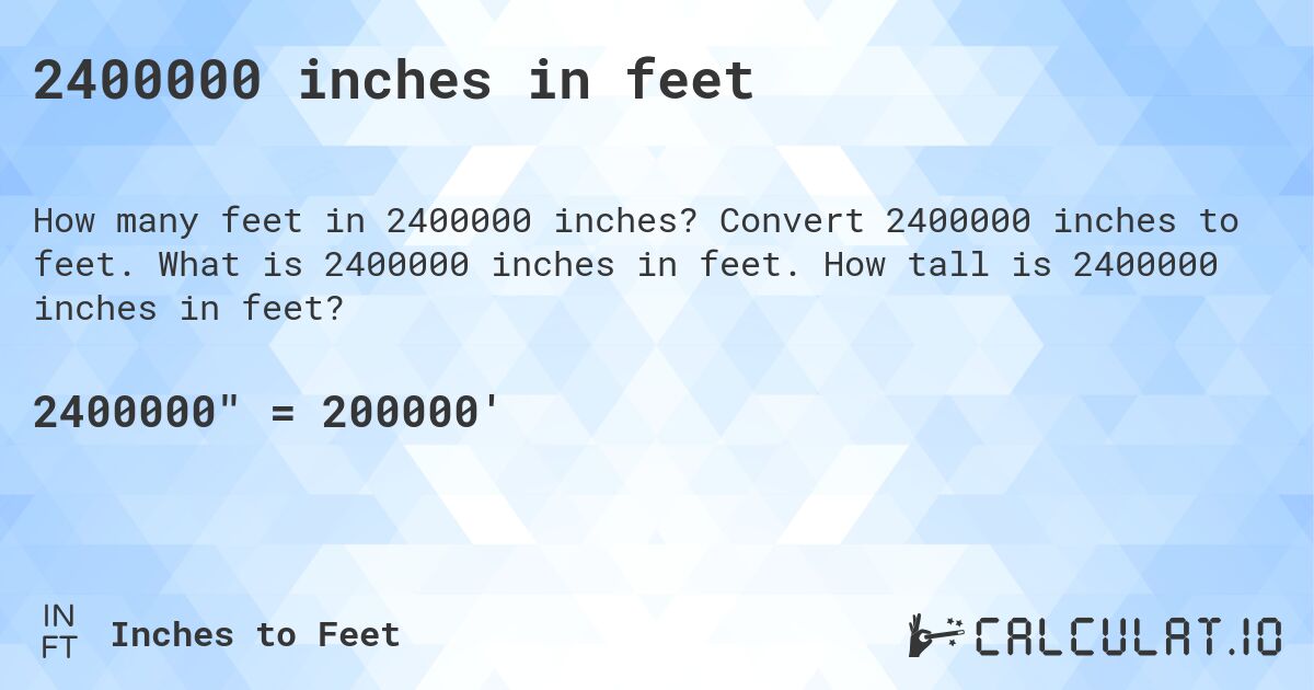2400000 inches in feet. Convert 2400000 inches to feet. What is 2400000 inches in feet. How tall is 2400000 inches in feet?