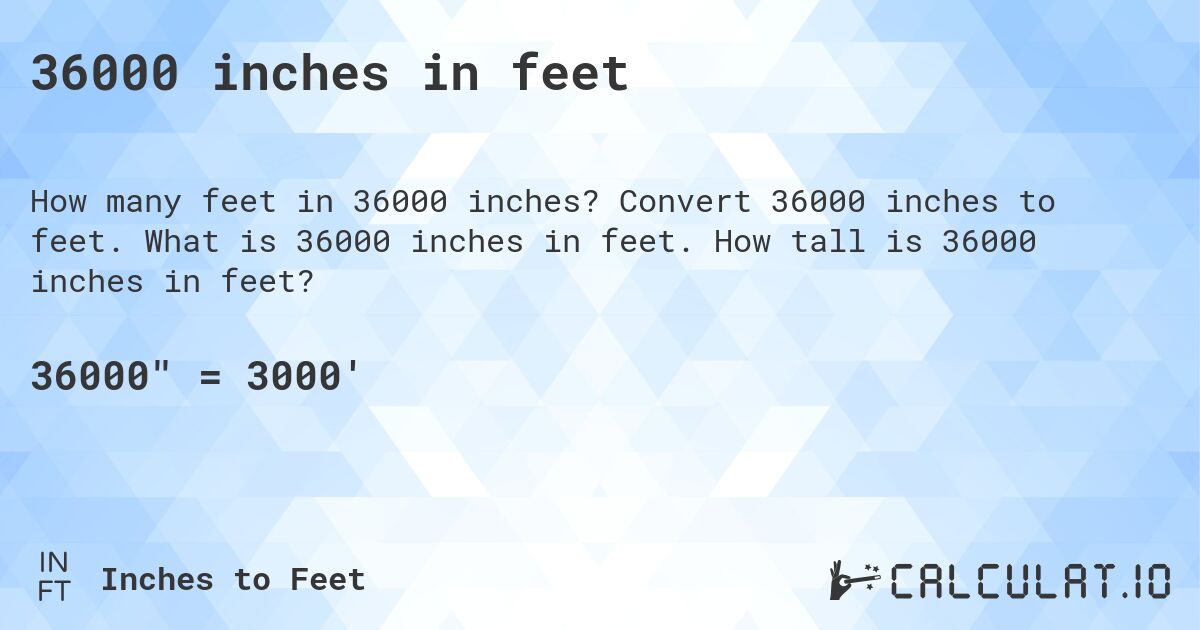 36000 inches in feet. Convert 36000 inches to feet. What is 36000 inches in feet. How tall is 36000 inches in feet?
