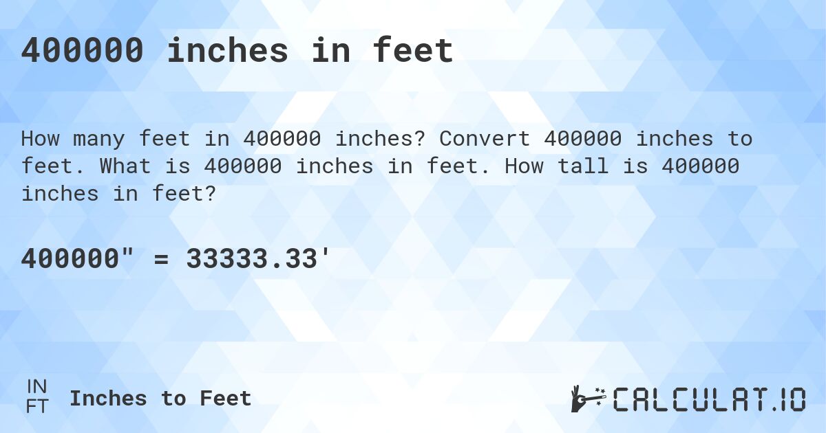 400000 inches in feet. Convert 400000 inches to feet. What is 400000 inches in feet. How tall is 400000 inches in feet?