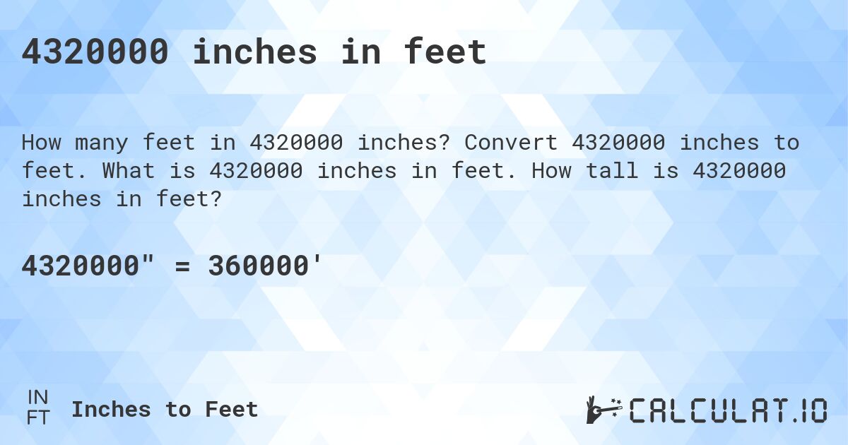 4320000 inches in feet. Convert 4320000 inches to feet. What is 4320000 inches in feet. How tall is 4320000 inches in feet?