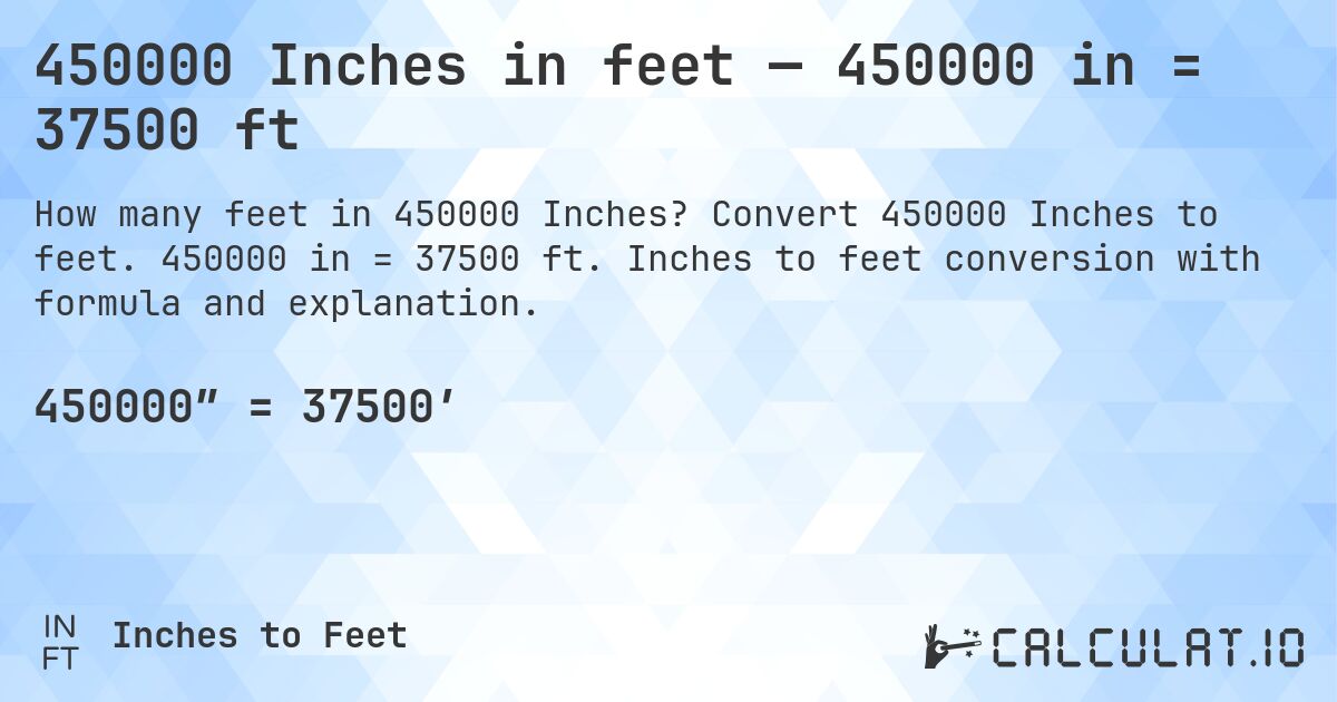 450000 Inches in feet — 450000 in = 37500 ft. Convert 450000 Inches to feet. 450000 in = 37500 ft. Inches to feet conversion with formula and explanation.