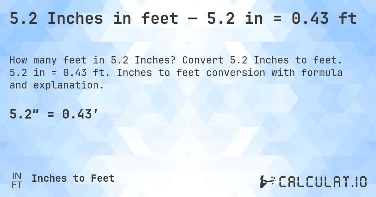 5.2 Inches in feet — 5.2 in = 0.43 ft. Convert 5.2 Inches to feet. 5.2 in = 0.43 ft. Inches to feet conversion with formula and explanation.