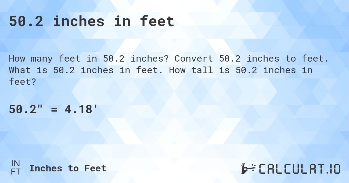 50.2 inches in feet. Convert 50.2 inches to feet. What is 50.2 inches in feet. How tall is 50.2 inches in feet?