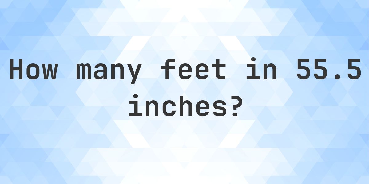 55.5 Inches in feet — 55.5 in = 4.63 ft - Calculatio