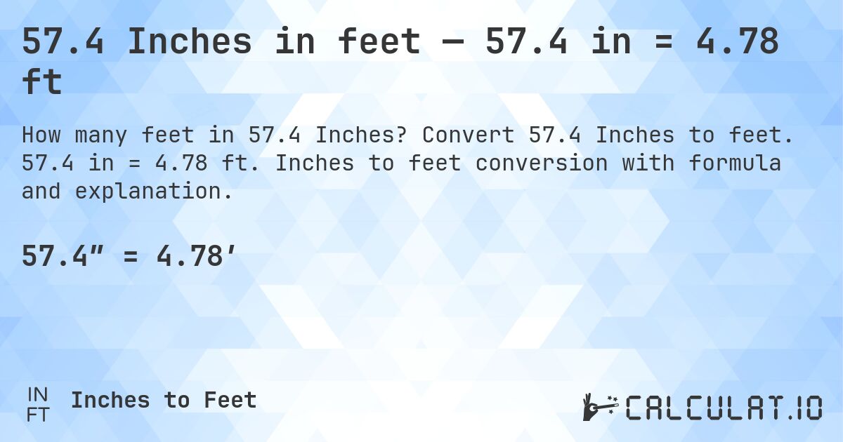57.4 Inches in feet — 57.4 in = 4.78 ft. Convert 57.4 Inches to feet. 57.4 in = 4.78 ft. Inches to feet conversion with formula and explanation.