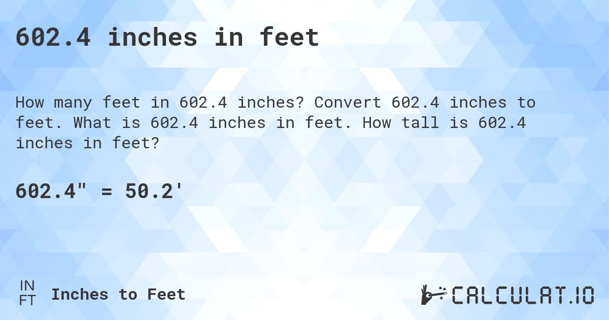 602.4 inches in feet. Convert 602.4 inches to feet. What is 602.4 inches in feet. How tall is 602.4 inches in feet?