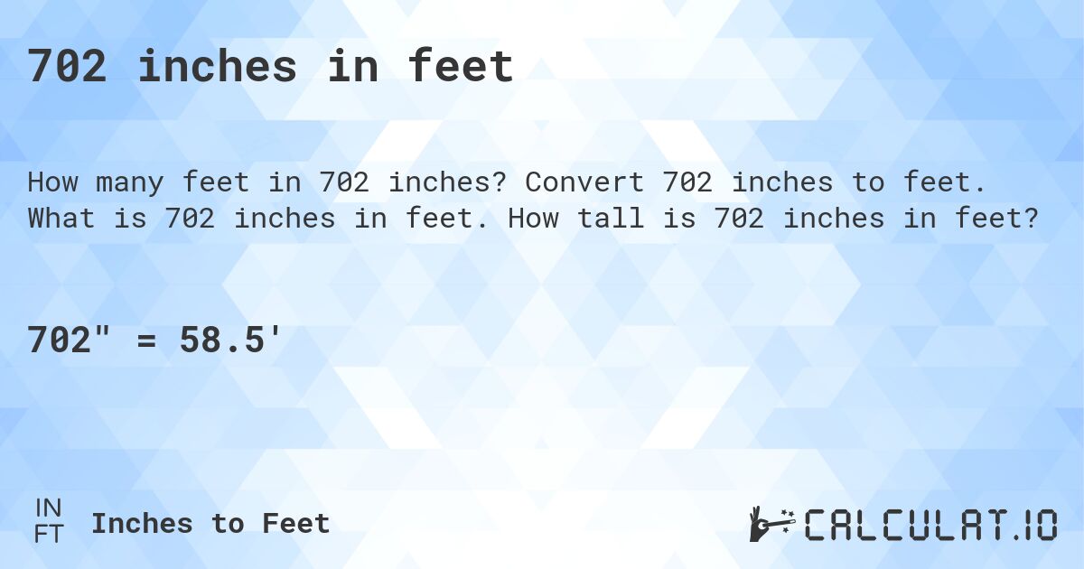 702 inches in feet. Convert 702 inches to feet. What is 702 inches in feet. How tall is 702 inches in feet?