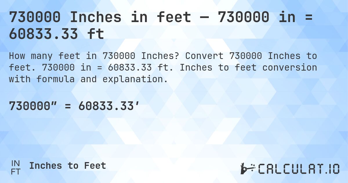 730000 Inches in feet — 730000 in = 60833.33 ft. Convert 730000 Inches to feet. 730000 in = 60833.33 ft. Inches to feet conversion with formula and explanation.