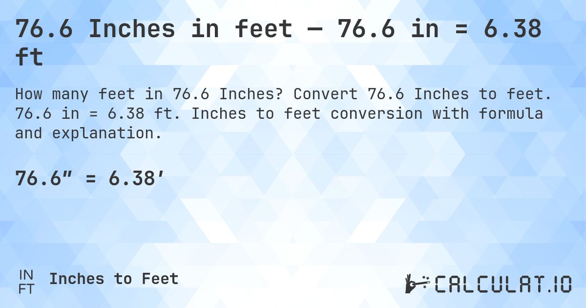 76.6 Inches in feet — 76.6 in = 6.38 ft. Convert 76.6 Inches to feet. 76.6 in = 6.38 ft. Inches to feet conversion with formula and explanation.