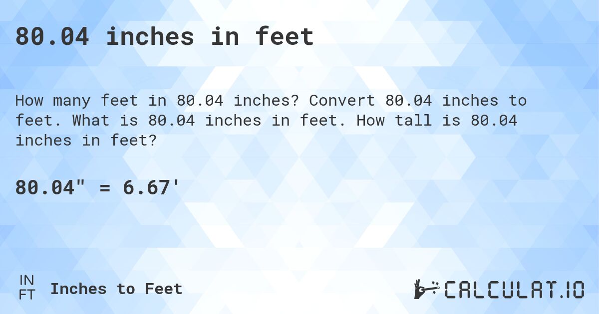 80.04 inches in feet. Convert 80.04 inches to feet. What is 80.04 inches in feet. How tall is 80.04 inches in feet?