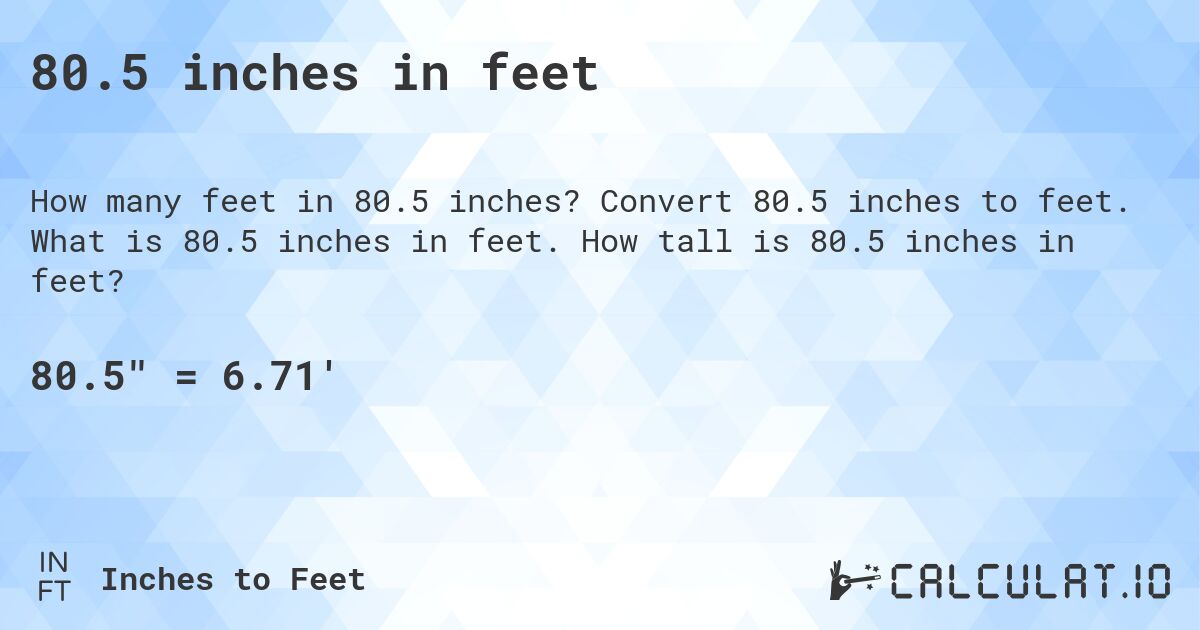 80.5 inches in feet. Convert 80.5 inches to feet. What is 80.5 inches in feet. How tall is 80.5 inches in feet?