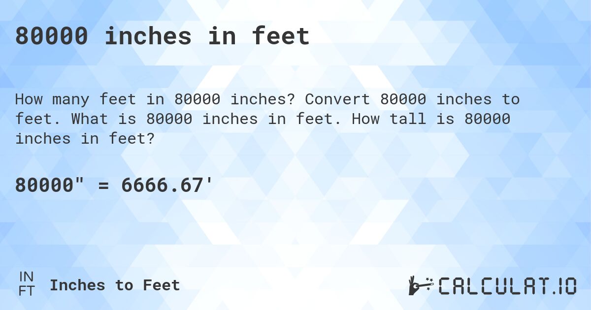 80000 inches in feet. Convert 80000 inches to feet. What is 80000 inches in feet. How tall is 80000 inches in feet?