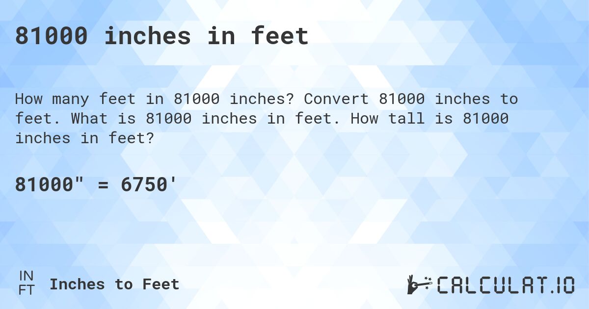 81000 inches in feet. Convert 81000 inches to feet. What is 81000 inches in feet. How tall is 81000 inches in feet?