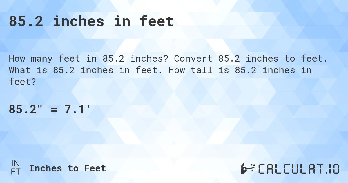 85.2 inches in feet. Convert 85.2 inches to feet. What is 85.2 inches in feet. How tall is 85.2 inches in feet?
