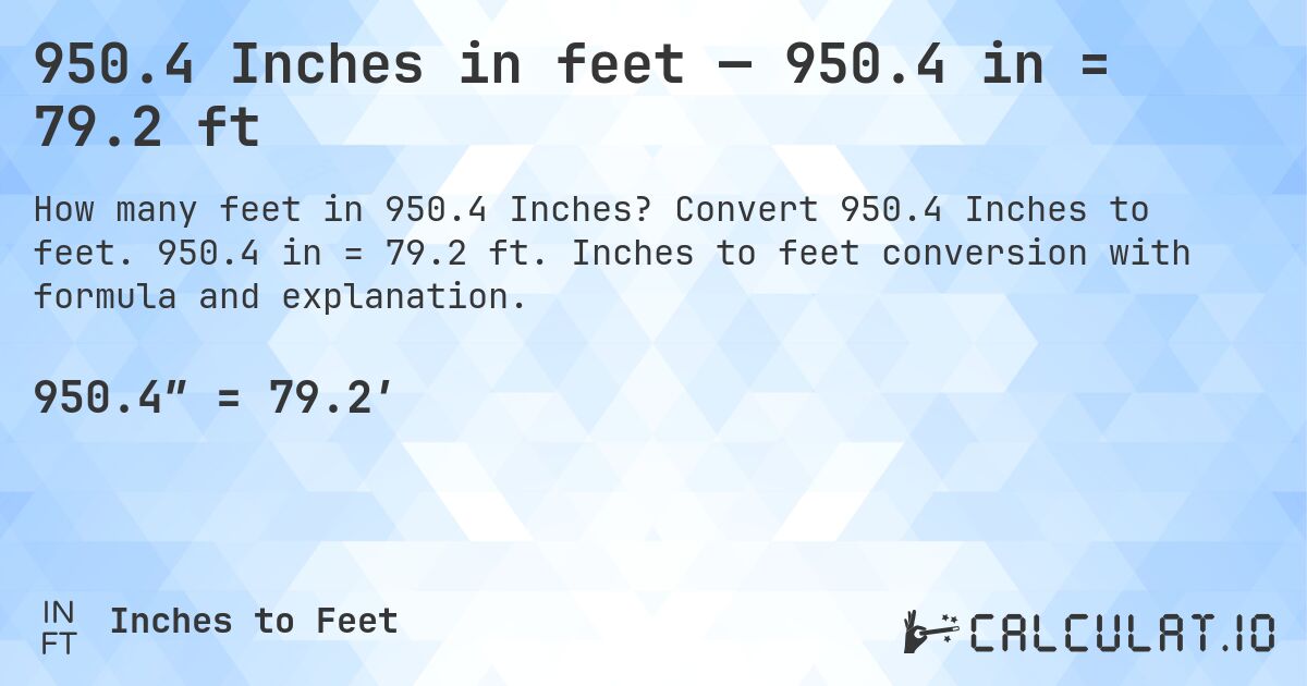 950.4 Inches in feet — 950.4 in = 79.2 ft. Convert 950.4 Inches to feet. 950.4 in = 79.2 ft. Inches to feet conversion with formula and explanation.