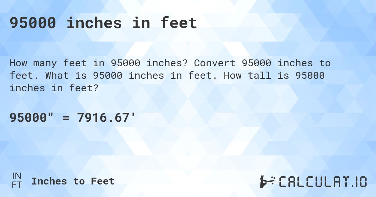 95000 inches in feet. Convert 95000 inches to feet. What is 95000 inches in feet. How tall is 95000 inches in feet?