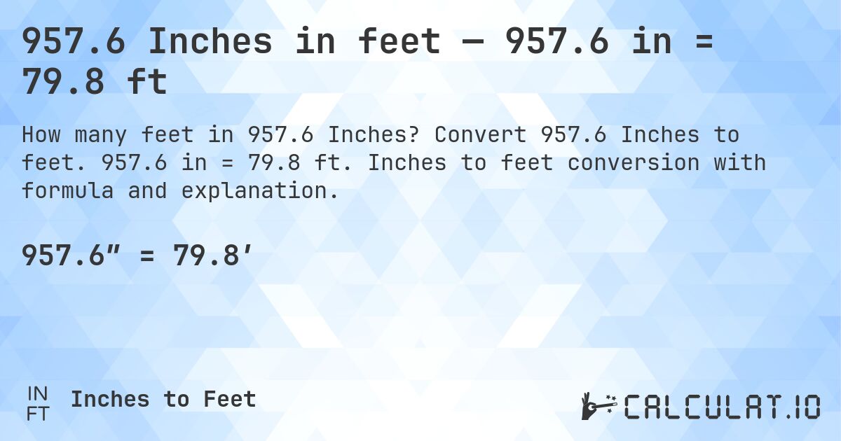 957.6 Inches in feet — 957.6 in = 79.8 ft. Convert 957.6 Inches to feet. 957.6 in = 79.8 ft. Inches to feet conversion with formula and explanation.
