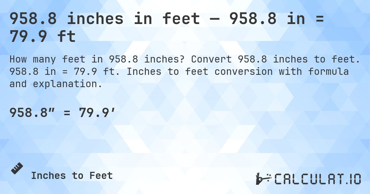 958.8 inches in feet — 958.8 in = 79.9 ft. Convert 958.8 inches to feet. 958.8 in = 79.9 ft. Inches to feet conversion with formula and explanation.