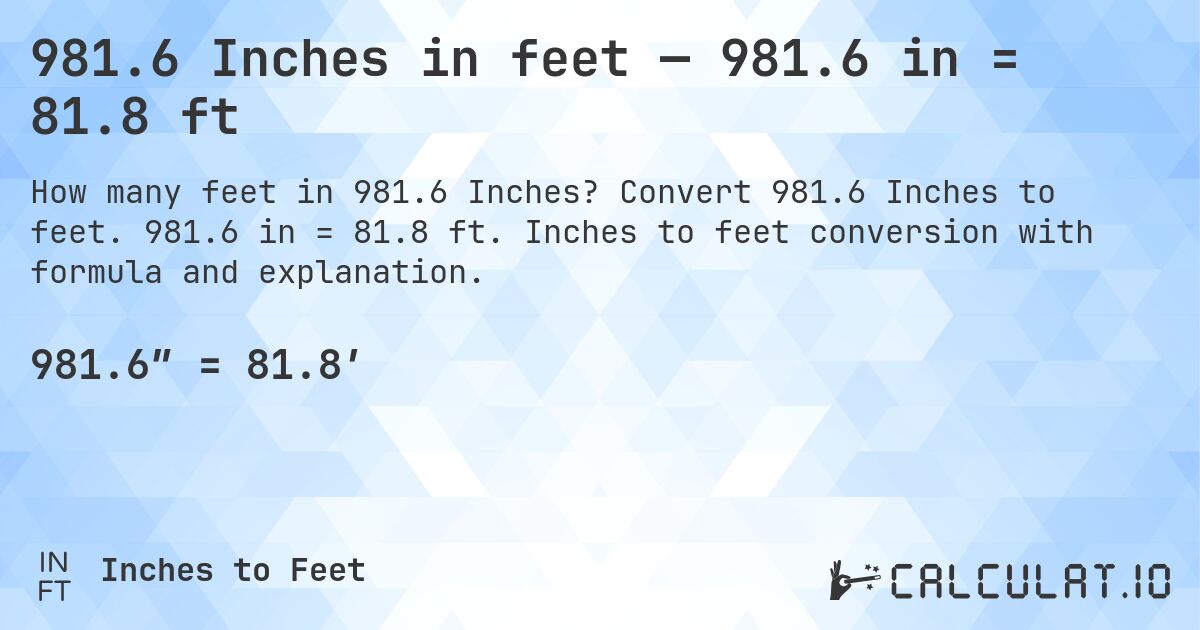 981.6 Inches in feet — 981.6 in = 81.8 ft. Convert 981.6 Inches to feet. 981.6 in = 81.8 ft. Inches to feet conversion with formula and explanation.
