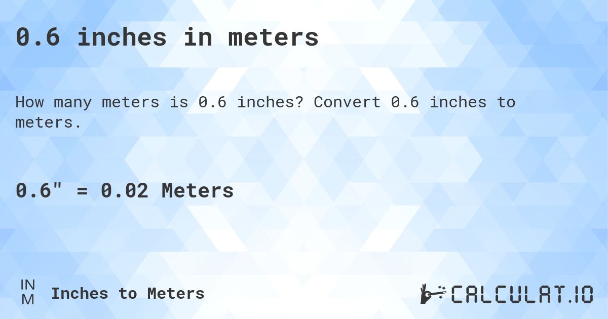 0.6 inches in meters. Convert 0.6 inches to meters.