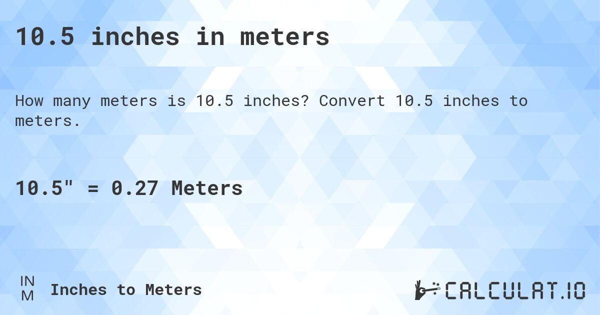 10.5 inches in meters. Convert 10.5 inches to meters.