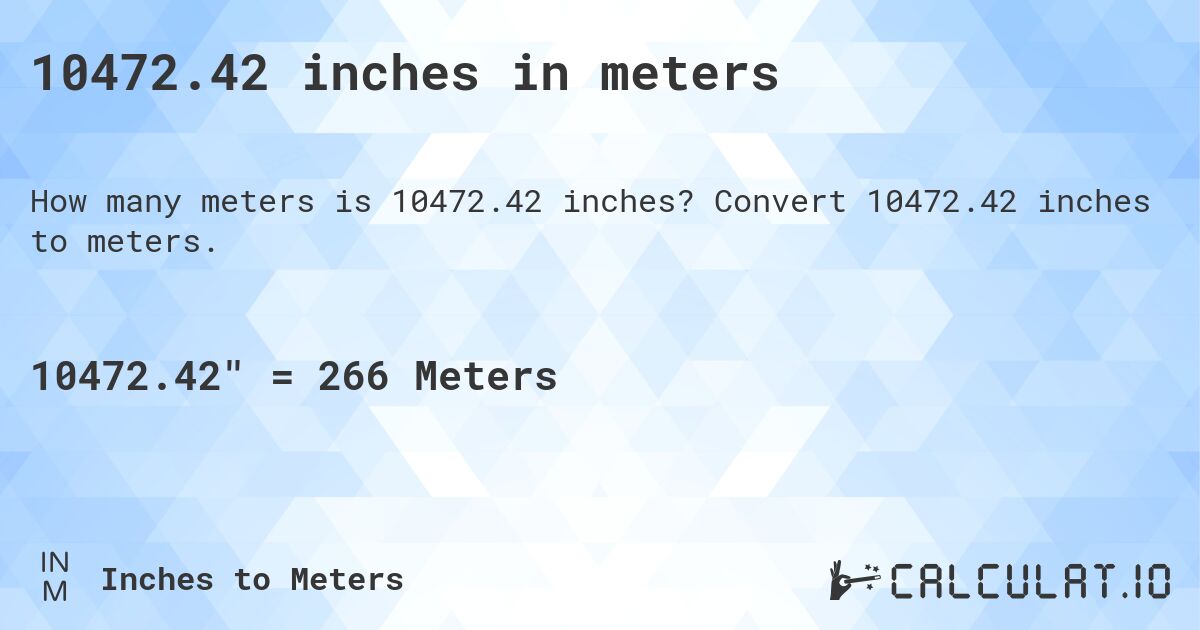 10472.42 inches in meters. Convert 10472.42 inches to meters.