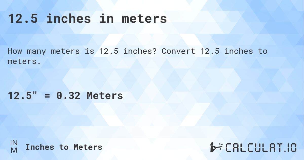 12.5 inches in meters. Convert 12.5 inches to meters.