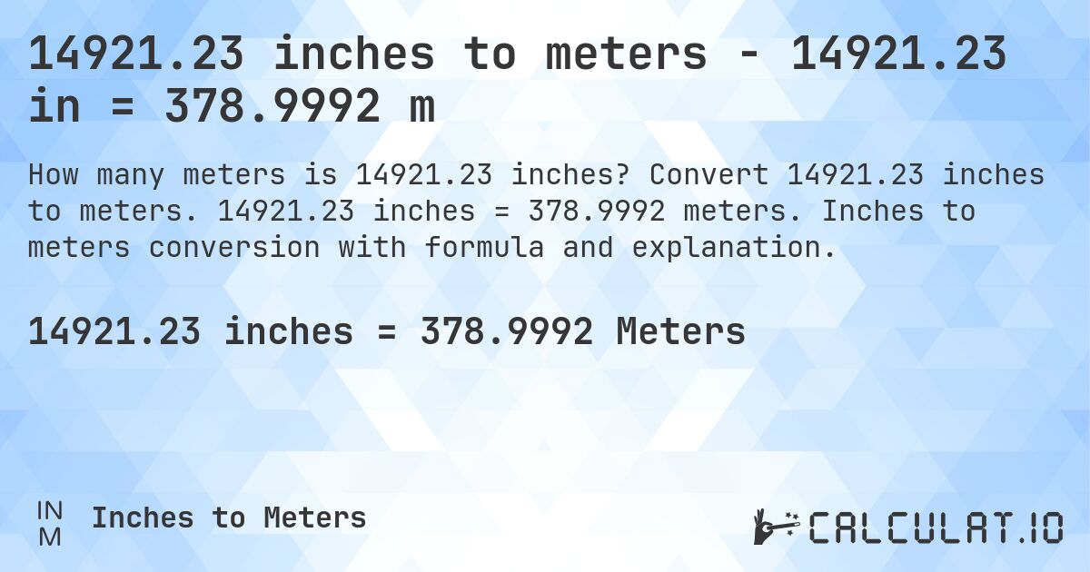 14921.23 inches to meters - 14921.23 in = 378.9992 m. Convert 14921.23 inches to meters. 14921.23 inches = 378.9992 meters. Inches to meters conversion with formula and explanation.