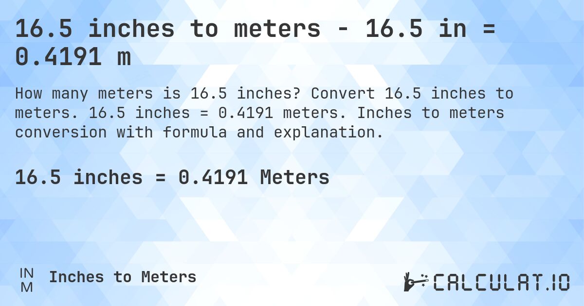 16.5 inches to meters - 16.5 in = 0.4191 m. Convert 16.5 inches to meters. 16.5 inches = 0.4191 meters. Inches to meters conversion with formula and explanation.