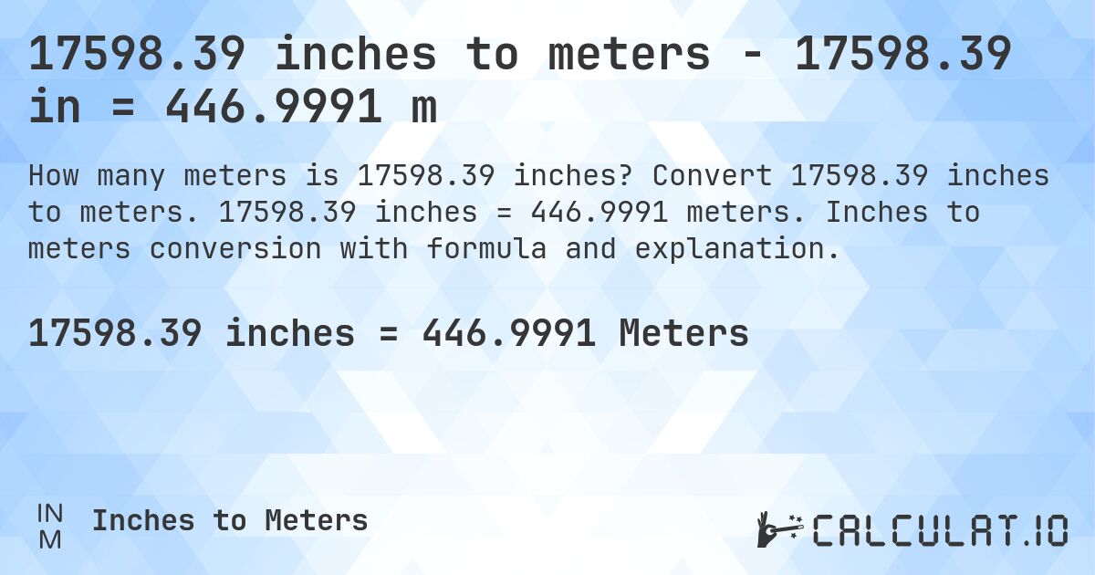 17598.39 inches to meters - 17598.39 in = 446.9991 m. Convert 17598.39 inches to meters. 17598.39 inches = 446.9991 meters. Inches to meters conversion with formula and explanation.
